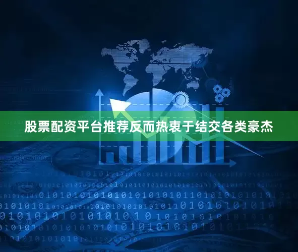 股票配资平台推荐反而热衷于结交各类豪杰