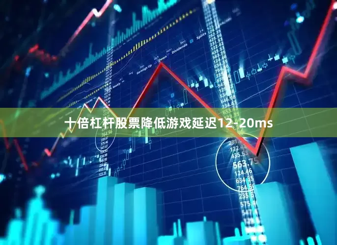 十倍杠杆股票降低游戏延迟12-20ms