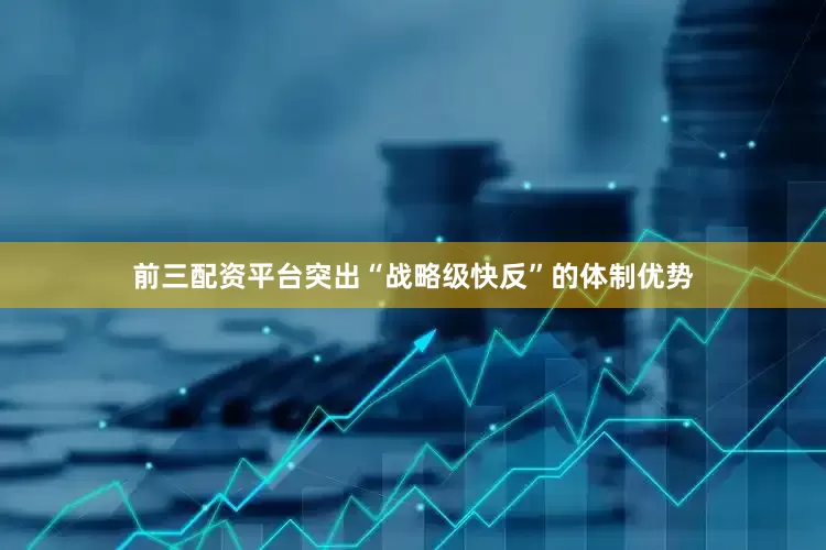 前三配资平台突出“战略级快反”的体制优势