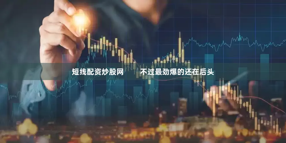 短线配资炒股网        不过最劲爆的还在后头