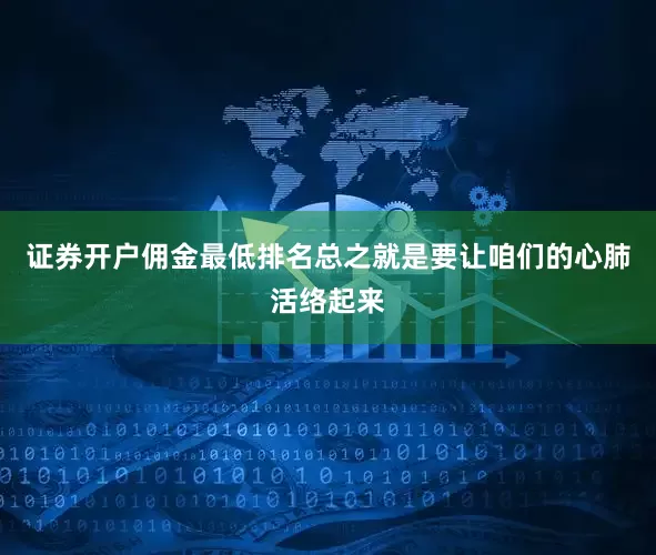 证券开户佣金最低排名总之就是要让咱们的心肺活络起来