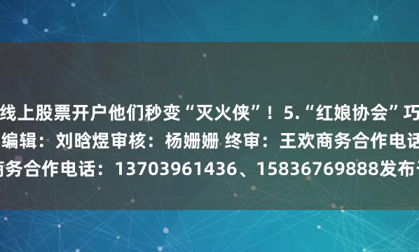 线上股票开户他们秒变“灭火侠”！5.“红娘协会”巧牵红线 移风易俗树新风编辑：刘晗煜审核：杨姗姗 终审：王欢商务合作电话：13703961436、15836769888发布于：河南省