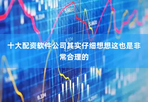 十大配资软件公司其实仔细想想这也是非常合理的