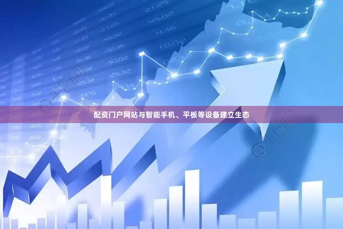 配资门户网站与智能手机、平板等设备建立生态