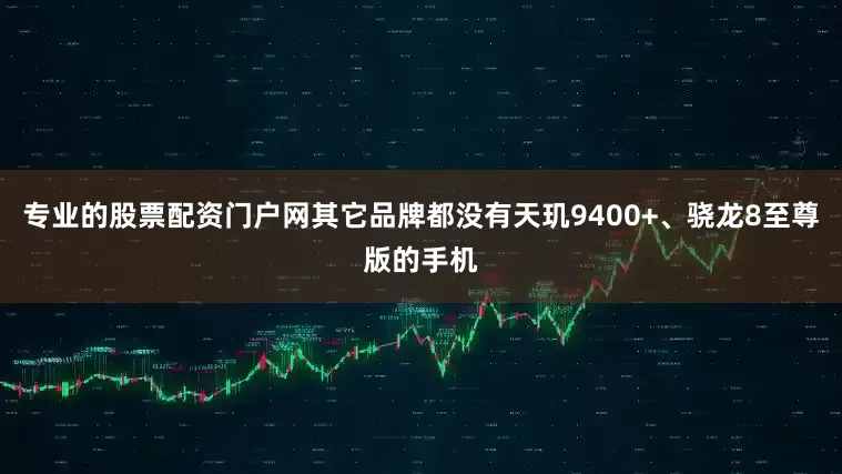 专业的股票配资门户网其它品牌都没有天玑9400+、骁龙8至尊版的手机
