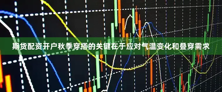 期货配资开户秋季穿搭的关键在于应对气温变化和叠穿需求