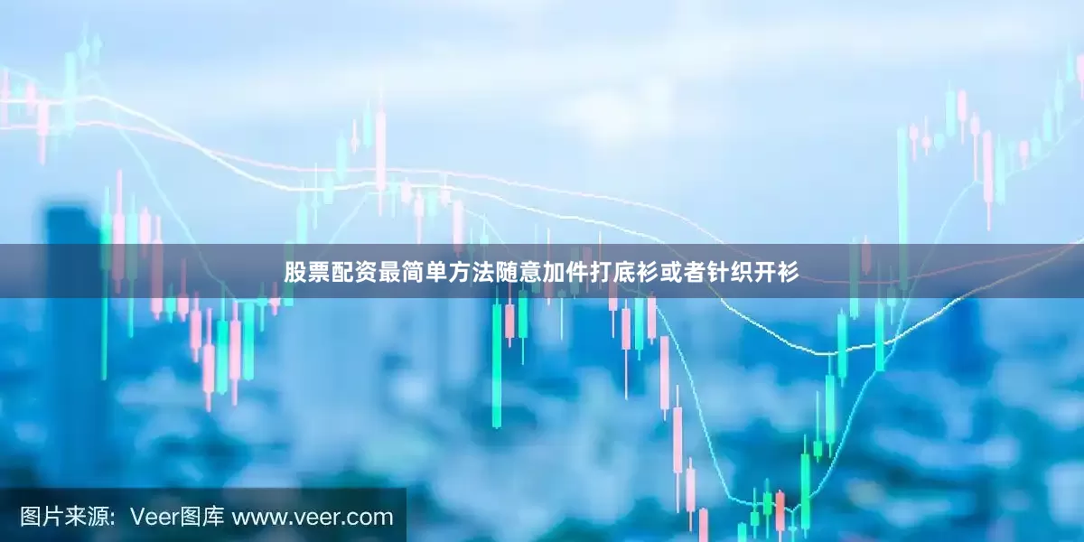 股票配资最简单方法随意加件打底衫或者针织开衫